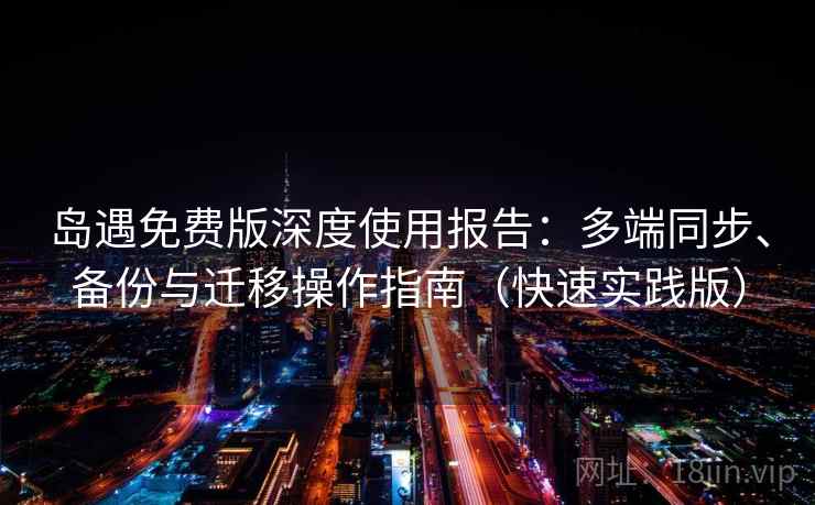 岛遇免费版深度使用报告:多端同步、备份与迁移操作指南(快速实践版) 岛遇免费版深度使用报告:多端同步、备份与迁移操作指南(快速实践版)