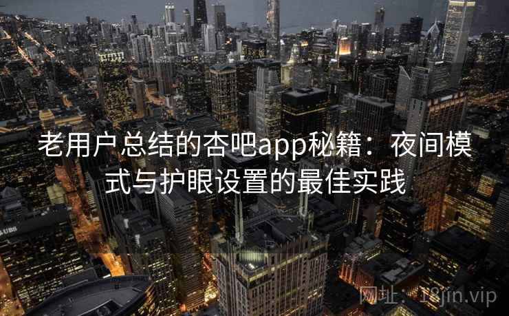 老用户总结的杏吧app秘籍：夜间模式与护眼设置的最佳实践