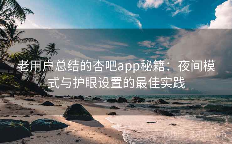 老用户总结的杏吧app秘籍：夜间模式与护眼设置的最佳实践