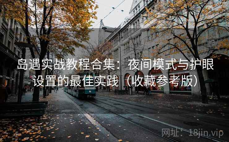 岛遇实战教程合集：夜间模式与护眼设置的最佳实践（收藏参考版）