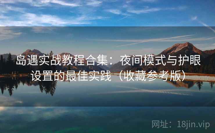 岛遇实战教程合集：夜间模式与护眼设置的最佳实践（收藏参考版）