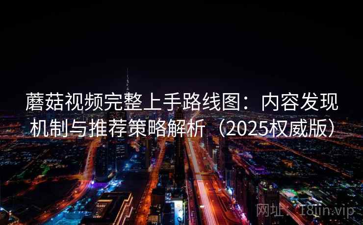 蘑菇视频完整上手路线图：内容发现机制与推荐策略解析（2025权威版）