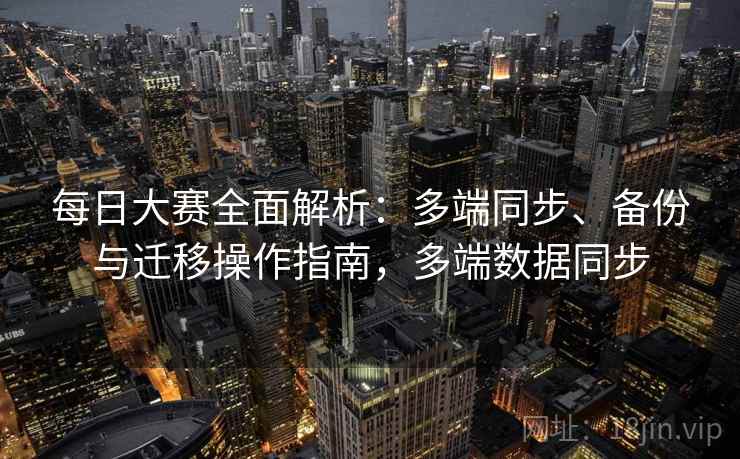 每日大赛全面解析：多端同步、备份与迁移操作指南，多端数据同步
