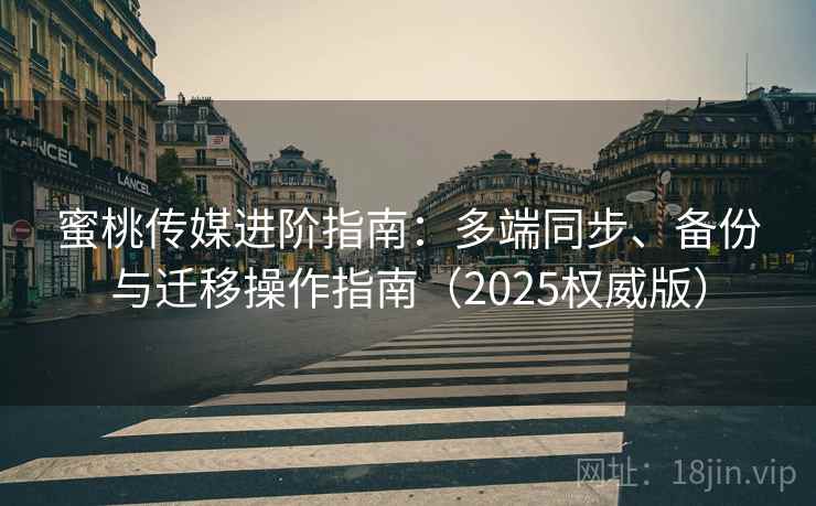 蜜桃传媒进阶指南:多端同步、备份与迁移操作指南(2025权威版) 蜜桃传媒进阶指南:多端同步、备份与迁移操作指南(2025权威版)