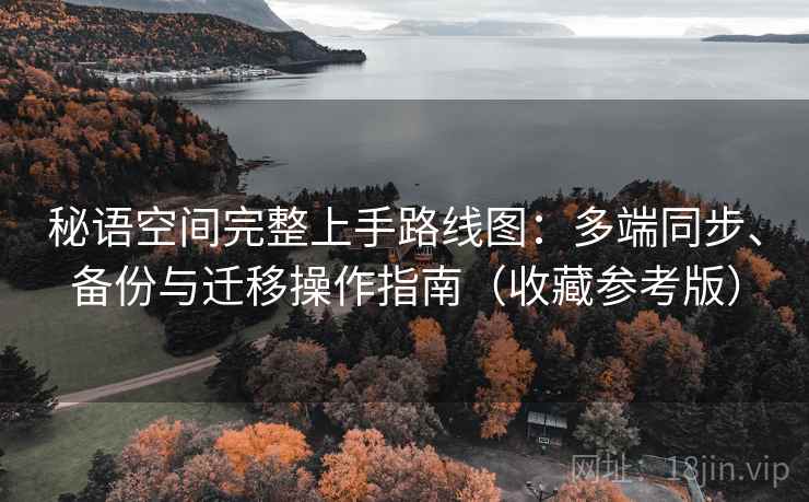秘语空间完整上手路线图：多端同步、备份与迁移操作指南（收藏参考版）