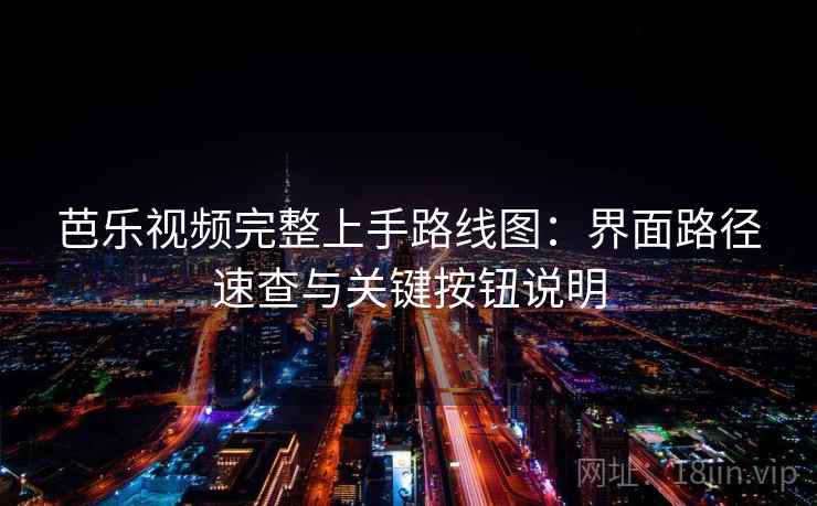 芭乐视频完整上手路线图：界面路径速查与关键按钮说明