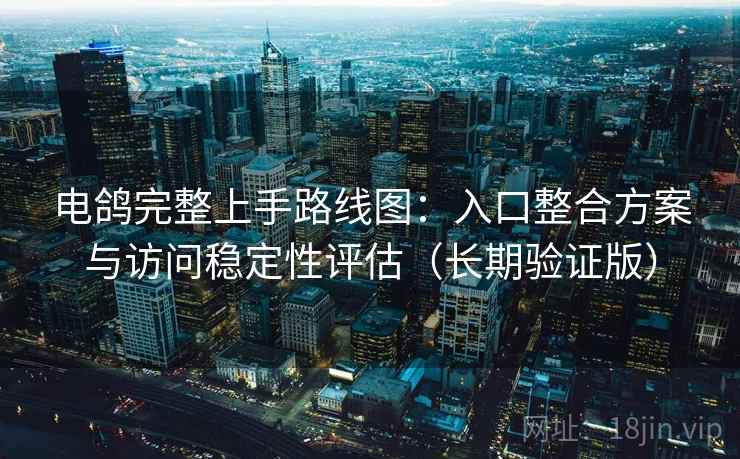 电鸽完整上手路线图:入口整合方案与访问稳定性评估(长期验证版) 电鸽完整上手路线图:入口整合方案与访问稳定性评估(长期验证版)