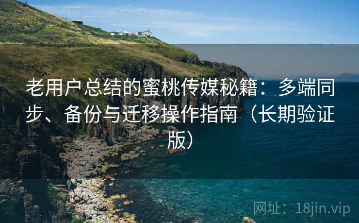 老用户总结的蜜桃传媒秘籍:多端同步、备份与迁移操作指南(长期验证版) 老用户总结的蜜桃传媒秘籍:多端同步、备份与迁移操作指南(长期验证版)