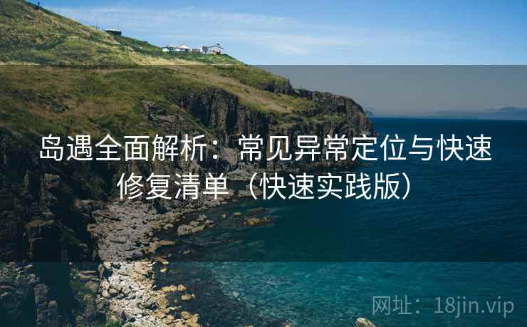 岛遇全面解析:常见异常定位与快速修复清单(快速实践版) 岛遇全面解析:常见异常定位与快速修复清单(快速实践版)