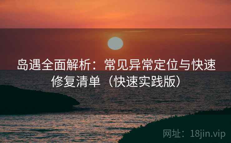 岛遇全面解析:常见异常定位与快速修复清单(快速实践版) 岛遇全面解析:常见异常定位与快速修复清单(快速实践版)
