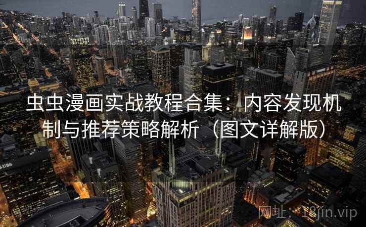 虫虫漫画实战教程合集:内容发现机制与推荐策略解析(图文详解版) 虫虫漫画实战教程合集:内容发现机制与推荐策略解析(图文详解版)