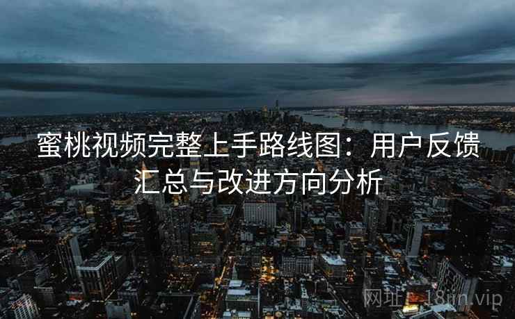 蜜桃视频完整上手路线图：用户反馈汇总与改进方向分析