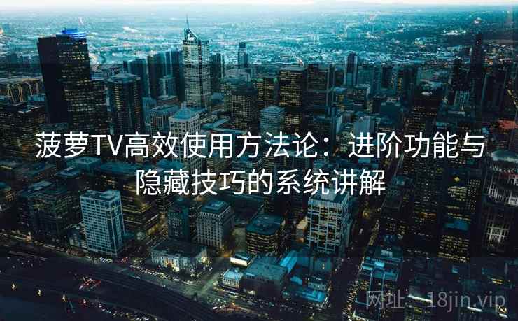菠萝TV高效使用方法论：进阶功能与隐藏技巧的系统讲解