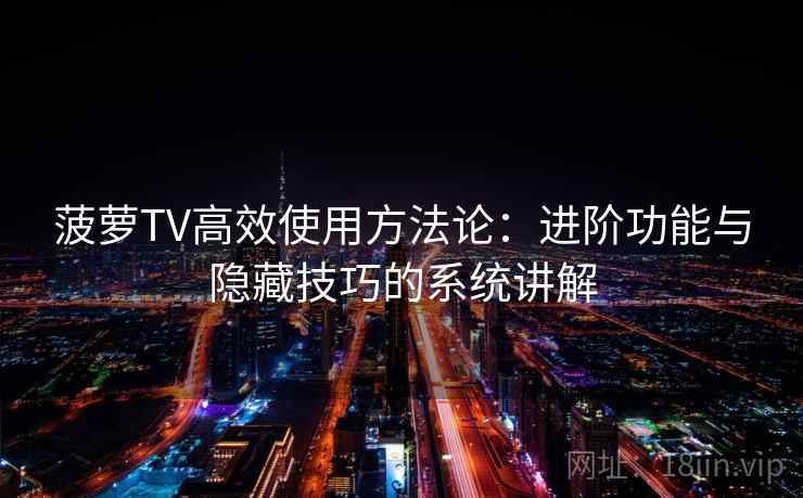 菠萝TV高效使用方法论:进阶功能与隐藏技巧的系统讲解 菠萝TV高效使用方法论:进阶功能与隐藏技巧的系统讲解