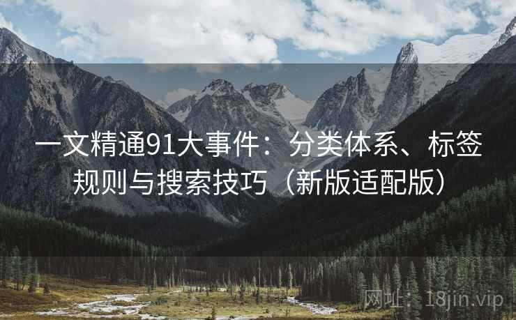 一文精通91大事件：分类体系、标签规则与搜索技巧（新版适配版）