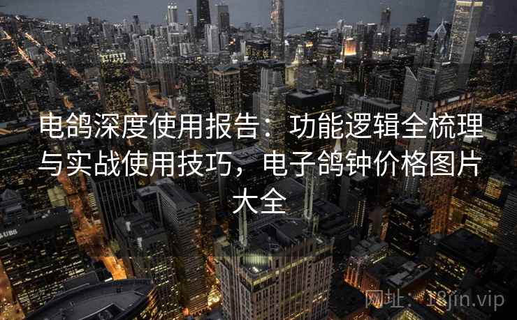 电鸽深度使用报告:功能逻辑全梳理与实战使用技巧,电子鸽钟价格图片大全 电鸽深度使用报告:功能逻辑全梳理与实战使用技巧,电子鸽钟价格图片大全